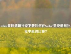 sohoo竞技德州扑克下载如何在Soohoo竞技德州扑克中赢得比赛？