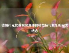 德州扑克比赛视频直播揭秘竞技与娱乐的完美结合