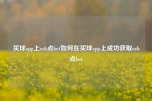 买球app上ozb点bet如何在买球app上成功获取ozb点bet