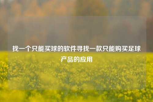 找一个只能买球的软件寻找一款只能购买足球产品的应用