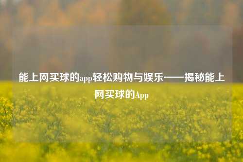 能上网买球的app轻松购物与娱乐——揭秘能上网买球的App