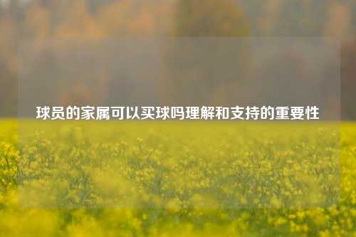 球员的家属可以买球吗理解和支持的重要性