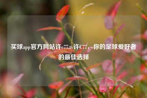 买球app官方网站许c77,tv许C77，你的足球爱好者的最佳选择