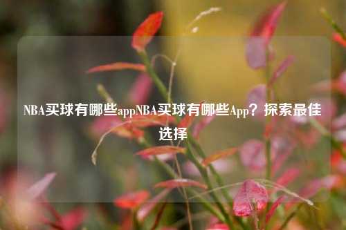 NBA买球有哪些appNBA买球有哪些App？探索最佳选择