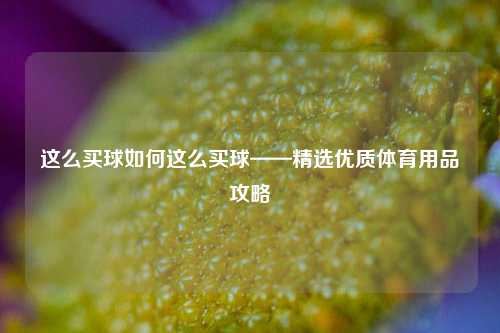 这么买球如何这么买球——精选优质体育用品攻略