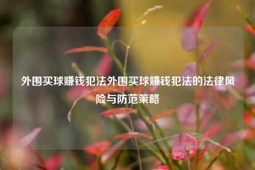 外围买球赚钱犯法外围买球赚钱犯法的法律风险与防范策略