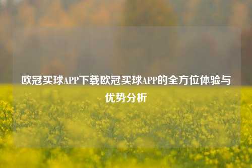 欧冠买球APP下载欧冠买球APP的全方位体验与优势分析