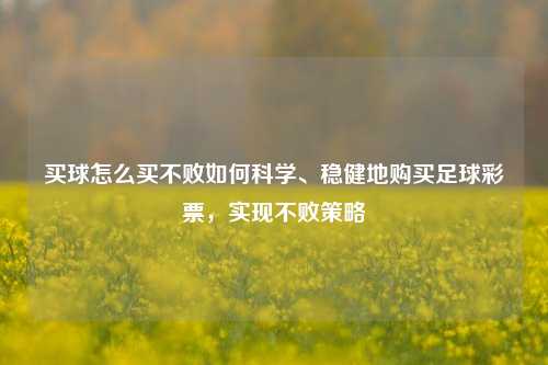 买球怎么买不败如何科学、稳健地购买足球彩票，实现不败策略