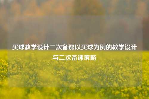 买球教学设计二次备课以买球为例的教学设计与二次备课策略