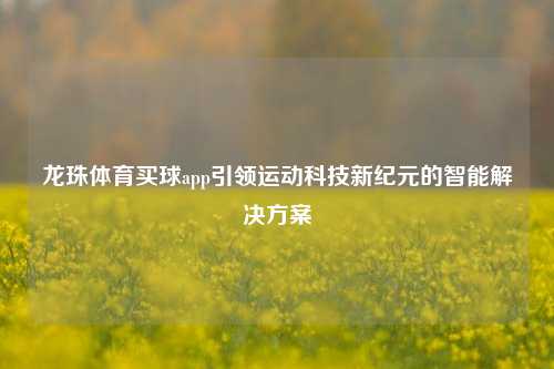 龙珠体育买球app引领运动科技新纪元的智能解决方案
