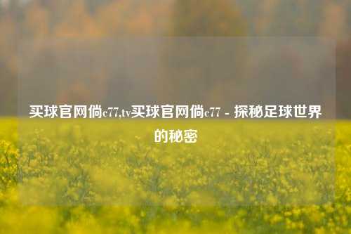 买球官网倘c77,tv买球官网倘c77 - 探秘足球世界的秘密