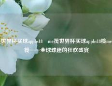 世界杯买球appbs18椣me筏世界杯买球appbs18检me筏——全球球迷的狂欢盛宴