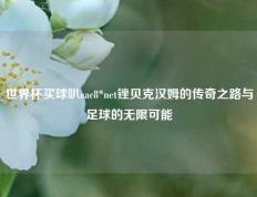 世界杯买球叭aac8*net锉贝克汉姆的传奇之路与足球的无限可能