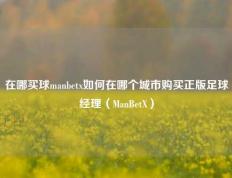 在哪买球manbetx如何在哪个城市购买正版足球经理（ManBetX）