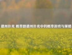 德州扑克 概率题德州扑克中的概率游戏与策略