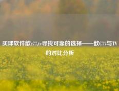 买球软件歆c77,tv寻找可靠的选择——歆C77与TV的对比分析