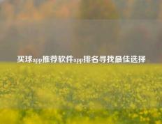 买球app推荐软件app排名寻找最佳选择