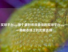 买球平台app哪个最好寻找最佳的买球平台app——揭秘市场上的优质选择