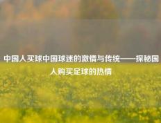 中国人买球中国球迷的激情与传统——探秘国人购买足球的热情