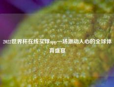 2022世界杯在线买球app一场激动人心的全球体育盛宴