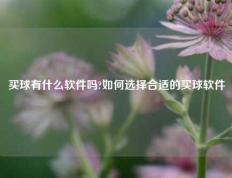 买球有什么软件吗?如何选择合适的买球软件