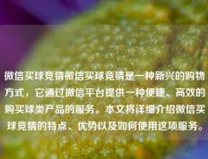 微信买球竞猜微信买球竞猜是一种新兴的购物方式，它通过微信平台提供一种便捷、高效的购买球类产品的服务。本文将详细介绍微信买球竞猜的特点、优势以及如何使用这项服务。