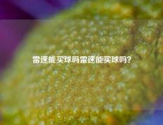 雷速能买球吗雷速能买球吗？