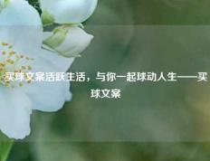 买球文案活跃生活，与你一起球动人生——买球文案
