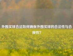 外围买球合法如何确保外围买球的合法性与合规性？
