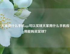 大家用什么手机app可以买球大家用什么手机应用能购买足球？
