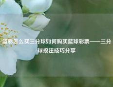 篮彩怎么买三分球如何购买篮球彩票——三分球投注技巧分享