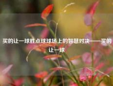 买的让一球胜点球球场上的智慧对决——买的让一球