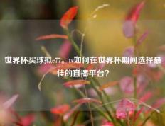 世界杯买球拟c77。tv如何在世界杯期间选择最佳的直播平台？