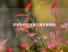 买球补时进球算么算不算得分
