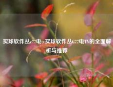 买球软件丛c77电tv买球软件丛C77电TV的全面解析与推荐