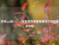 买球app追ly79、cn探索体育赛事直播与下载的全新体验