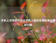 手机上买球软件排名手机上购买足球彩票应用排行榜