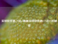 买球软件追c77点tv揭秘买球软件追C77点TV的秘密