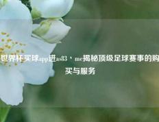 世界杯买球app进as83丶me揭秘顶级足球赛事的购买与服务