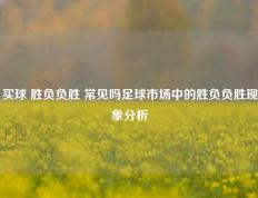 买球 胜负负胜 常见吗足球市场中的胜负负胜现象分析