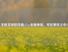 手机买球软件倘c77,tv全新体验，尽在掌控之中！