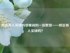 附近有人买球吗邻里间的一份默契——附近有人买球吗？