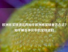 欧洲杯买球违法吗知乎欧洲杯买球是否合法？知乎解答争议中的足球迷们