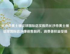 长沙市黄土领征球国际店买假药长沙市黄土领征球国际店涉嫌销售假药，消费者权益受损