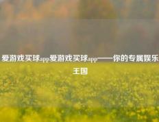 爱游戏买球app爱游戏买球app——你的专属娱乐王国