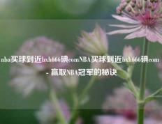 nba买球到近bxh666碘comNBA买球到近bxh666碘com - 赢取NBA冠军的秘诀