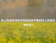 线上权威买球软件如何选择可靠的线上权威买球软件？