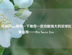 买球的app推荐一下推荐一款功能强大的足球比赛应用——Pro Soccer Live