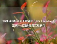 STG买球软件怎么下载如何在STG（SuperTrend）系统中找到并使用买球软件