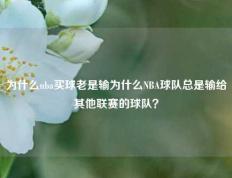 为什么nba买球老是输为什么NBA球队总是输给其他联赛的球队？